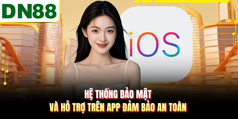Hệ thống bảo mật và hỗ trợ trên app đảm bảo an toàn