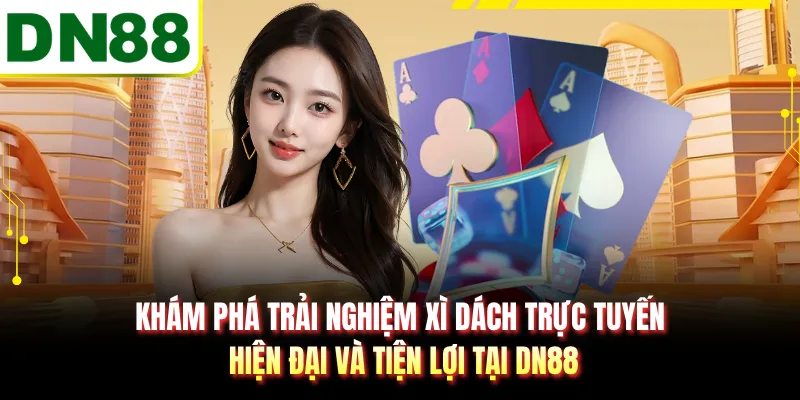 Khám phá trải nghiệm xì dách trực tuyến hiện đại và tiện lợi tại DN88