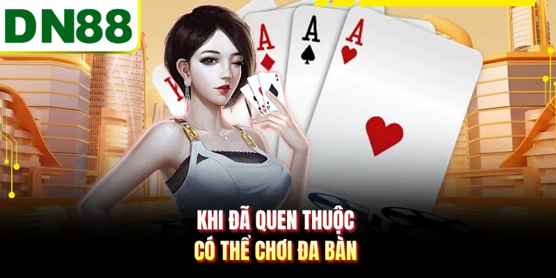 Khi đã quen thuộc có thể chơi đa bàn