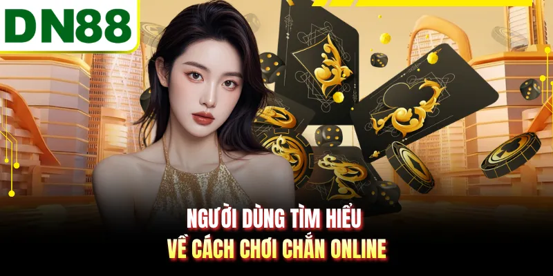 Người dùng tìm hiểu về cách chơi chắn online