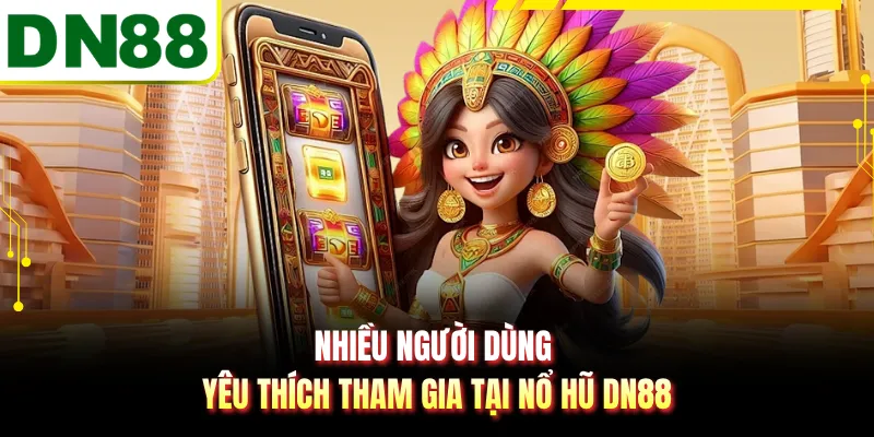 Nhiều người dùng yêu thích tham gia tại nổ hũ DN88