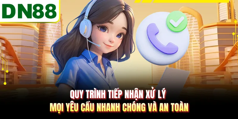 Quy trình tiếp nhận xử lý mọi yêu cầu nhanh chóng và an toàn