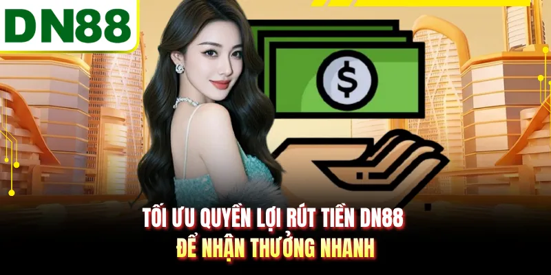 Tối ưu quyền lợi rút tiền DN88 để nhận thưởng nhanh